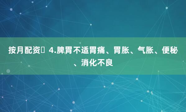 按月配资	4.脾胃不适胃痛、胃胀、气胀、便秘、消化不良