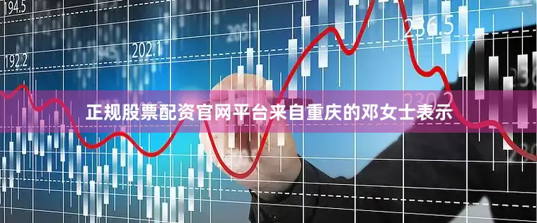 正规股票配资官网平台来自重庆的邓女士表示