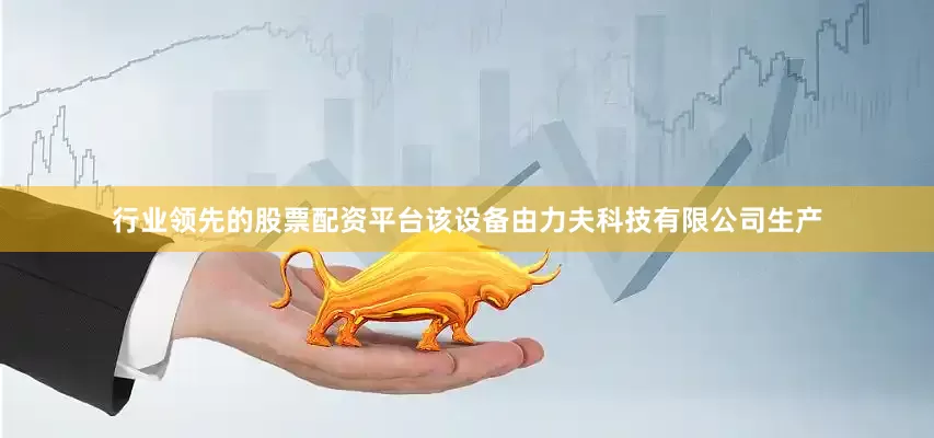 行业领先的股票配资平台该设备由力夫科技有限公司生产
