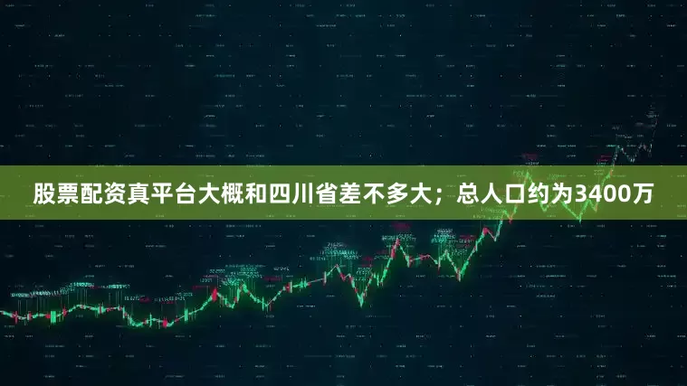 股票配资真平台大概和四川省差不多大；总人口约为3400万