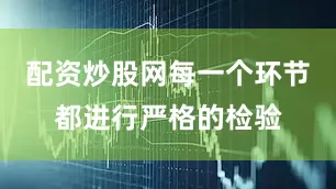 配资炒股网每一个环节都进行严格的检验