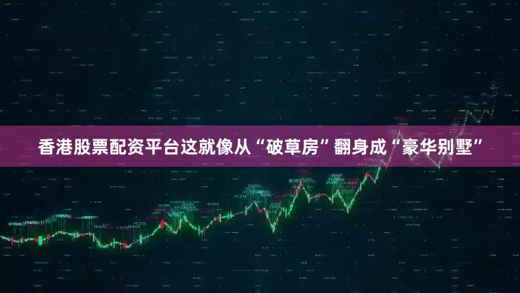 香港股票配资平台这就像从“破草房”翻身成“豪华别墅”