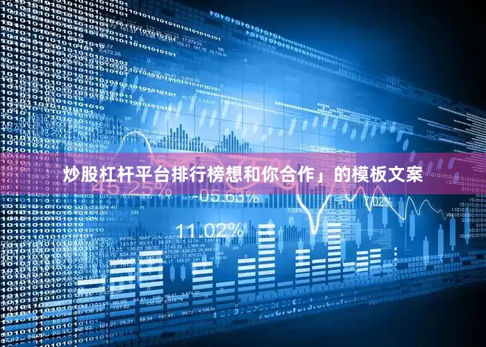 炒股杠杆平台排行榜想和你合作」的模板文案
