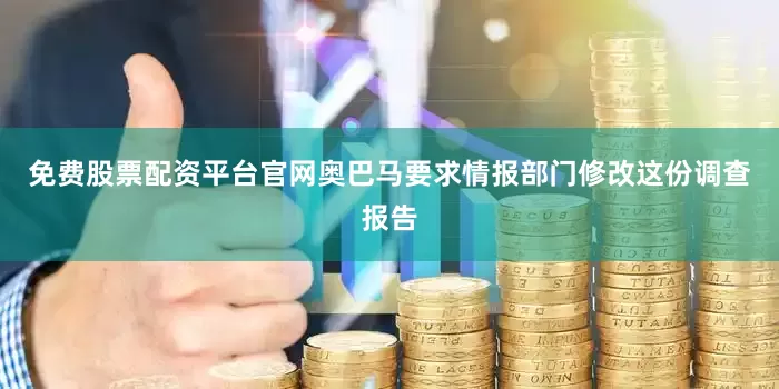 免费股票配资平台官网奥巴马要求情报部门修改这份调查报告