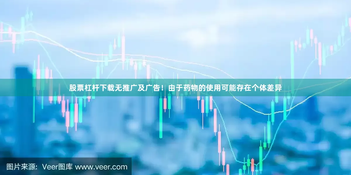 股票杠杆下载无推广及广告！由于药物的使用可能存在个体差异